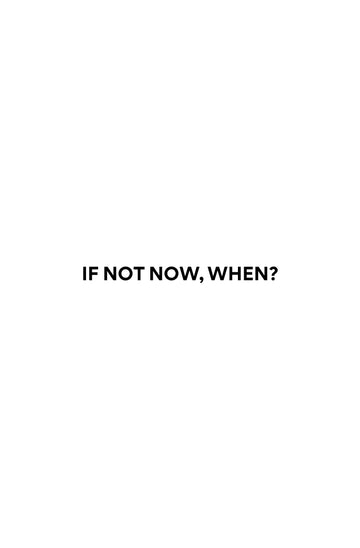 If Not Now, When?